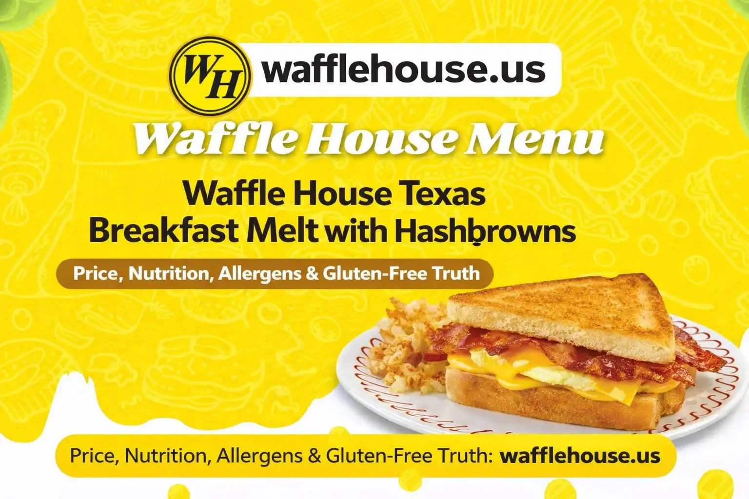Waffle House Texas Breakfast Melt, Texas Breakfast Melt with Hashbrowns price 2026, Waffle House Texas Bacon Egg and Cheese Melt, Texas Sausage Egg and Cheese Melt calories, Waffle House Texas Ham Melt nutrition, Waffle House allergen menu, is Waffle House Texas Melt gluten-free, Waffle House breakfast sandwich calories, Waffle House Texas toast sandwich, Smithfield bacon Waffle House, Jimmy Dean sausage Waffle House, Waffle House hashbrown toppings, smothered covered meaning, Waffle House menu with prices 2026, Waffle House breakfast menu, Waffle House Texas Melts menu, Waffle House melts sandwich